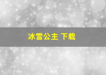 冰雪公主 下载